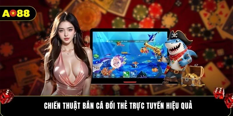 Chiến thuật bắn cá đổi thẻ trực tuyến hiệu quả