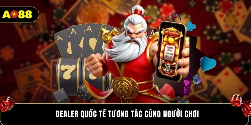 Dealer quốc tế tương tác cùng người chơi